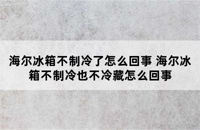 海尔冰箱不制冷了怎么回事 海尔冰箱不制冷也不冷藏怎么回事